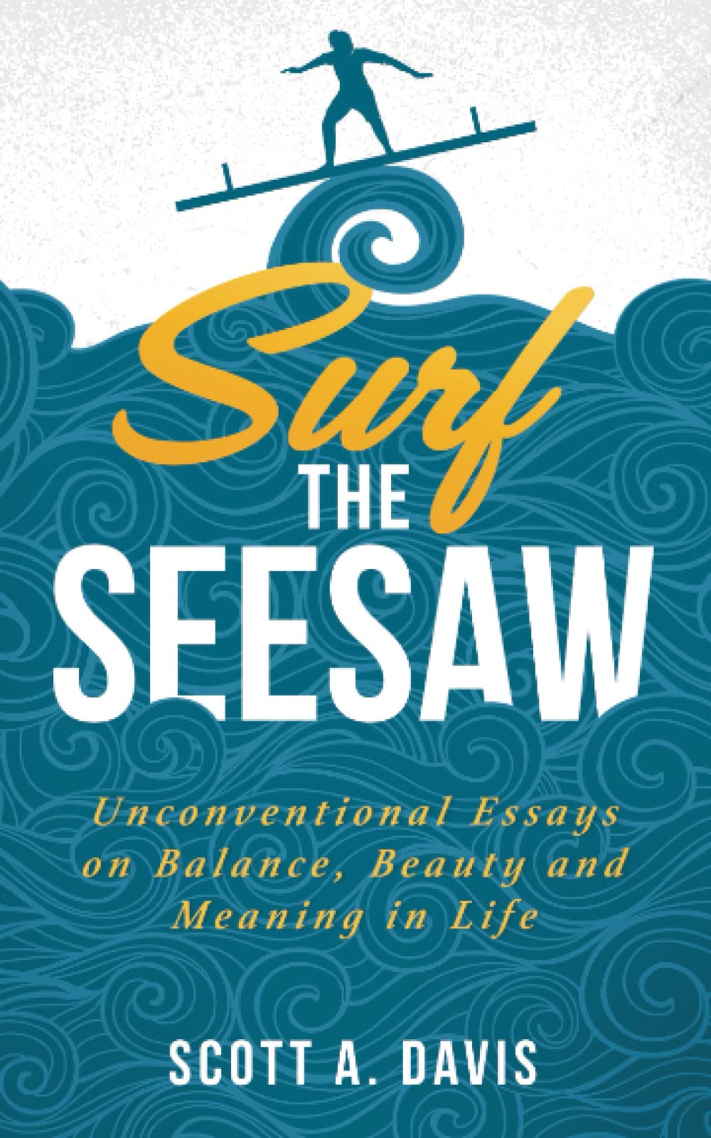 Surf the Seesaw: Unconventional Essays on Balance, Beauty, and Meaning in Life