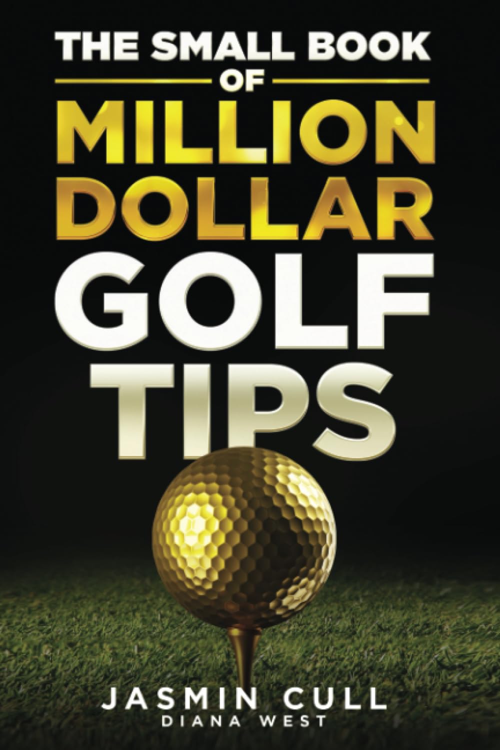 The Small Book of Million Dollar Golf Tips: 54 of the Most Game Changing Golf Secrets EVERY Golfer Needs to Know but NOBODY Tells You