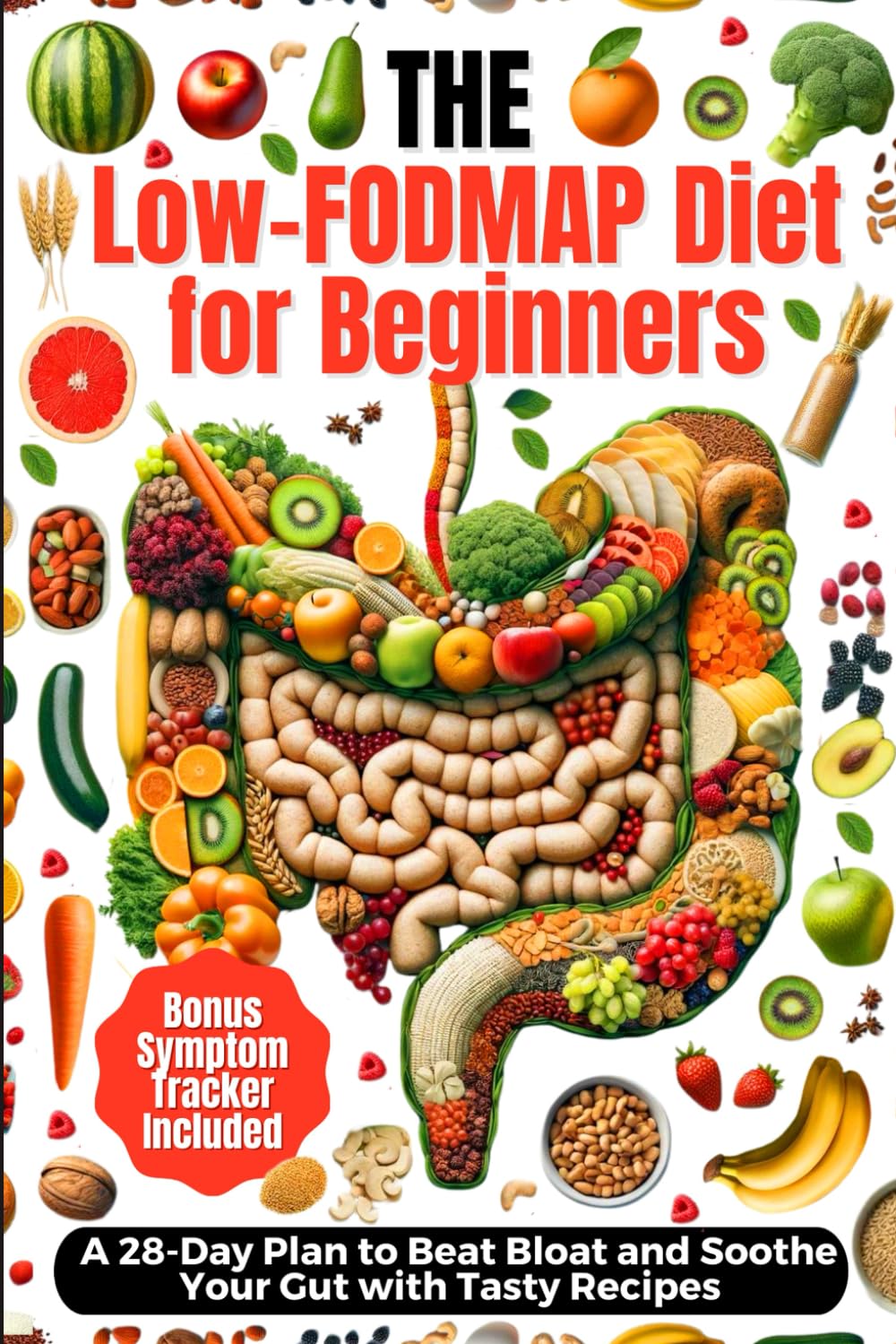 The Low-FODMAP Diet for Beginners: A 28-Day Plan to Beat Bloat and Soothe Your Gut with Tasty Recipes and Bonus Symptom Tracker Included