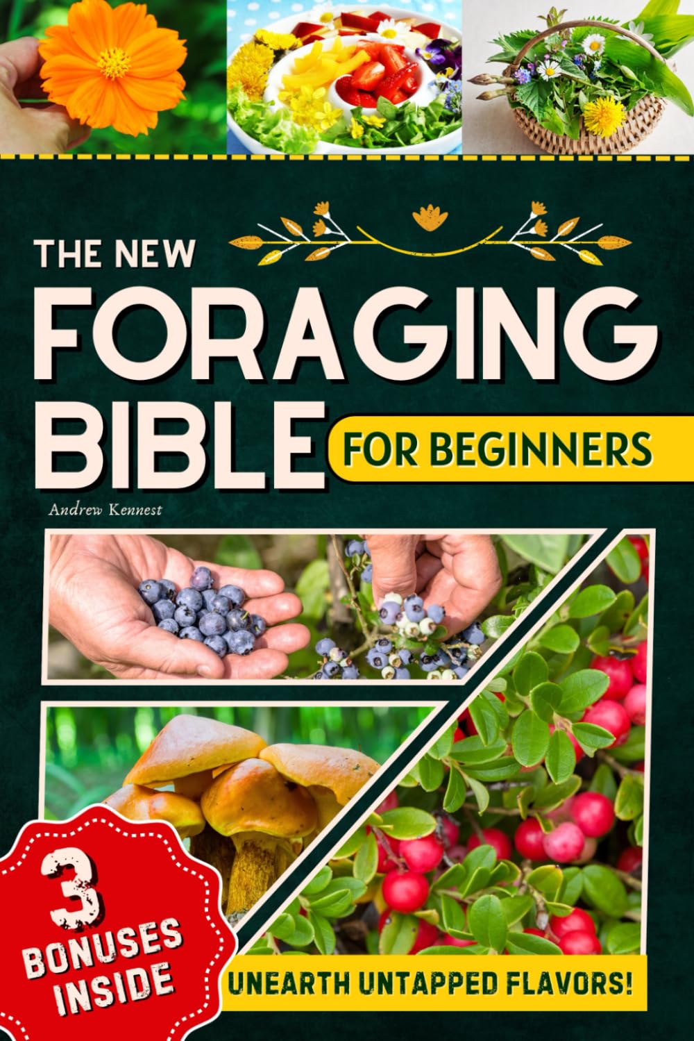 The New Foraging Bible for Beginners: Step into Nature and Unearth Untapped Flavors with the Ultimate Field Guide to Locate, Identify, and Prepare Healthy and Delicious Edible Wild Plants