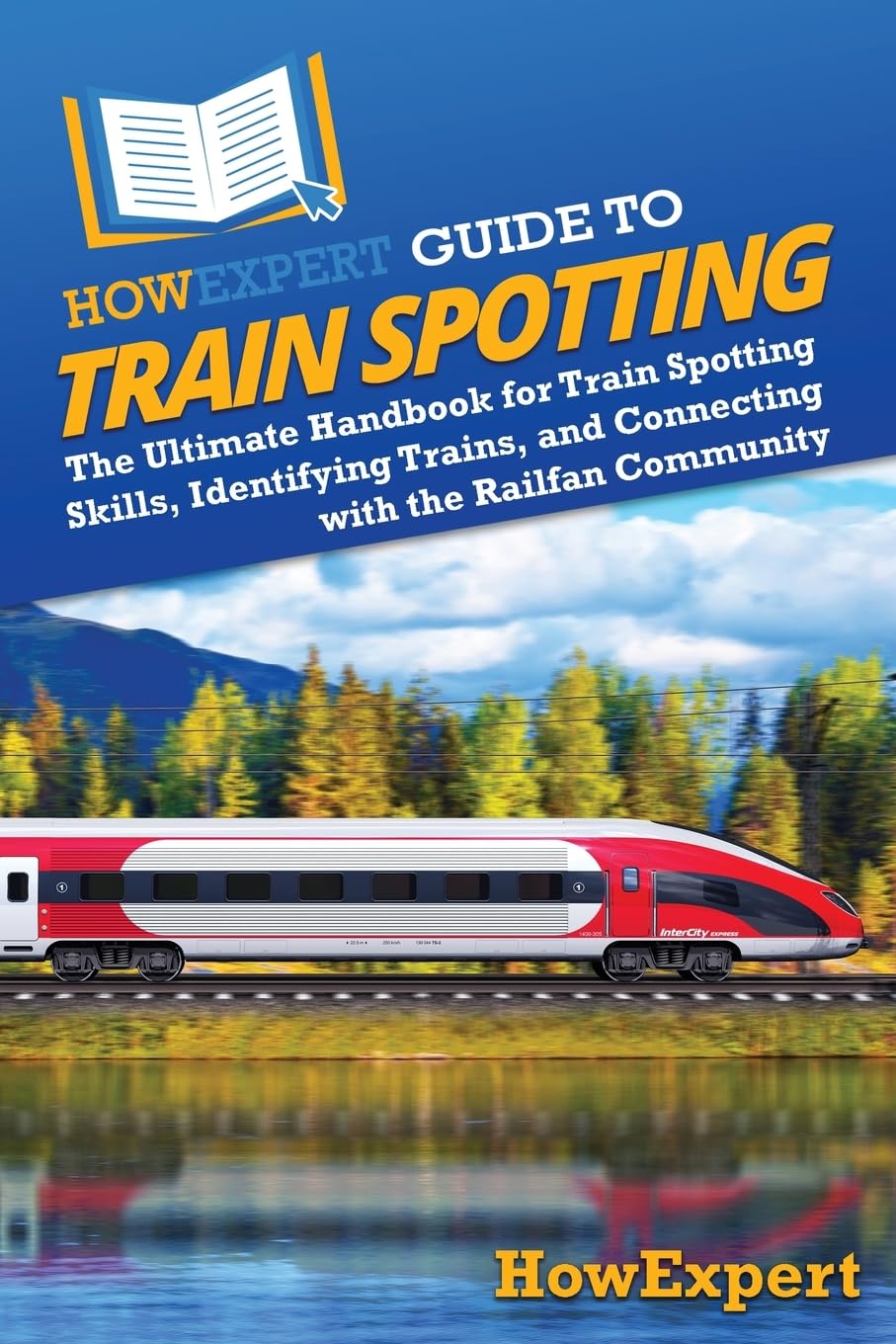 HowExpert Guide to Train Spotting: The Ultimate Handbook for Train Spotting Skills, Identifying Trains, and Connecting with the Railfan Community