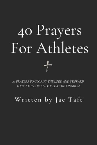 40 Prayers For Athletes: 40 prayers to glorify the Lord and steward Your athletic ability for the Kingdom