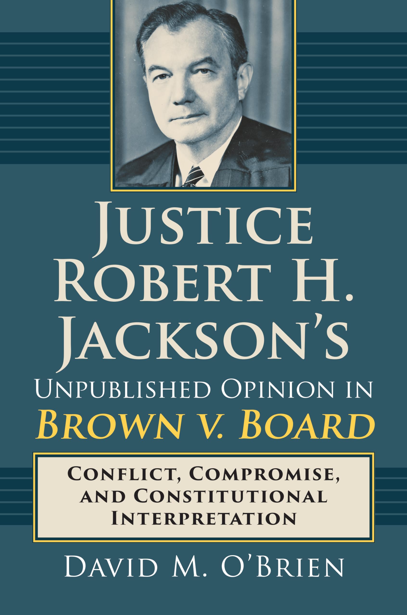 Justice Robert H. Jackson's Unpublished Opinion in Brown v. Board: Conflict, Compromise, and Constitutional Interpretation - 5202