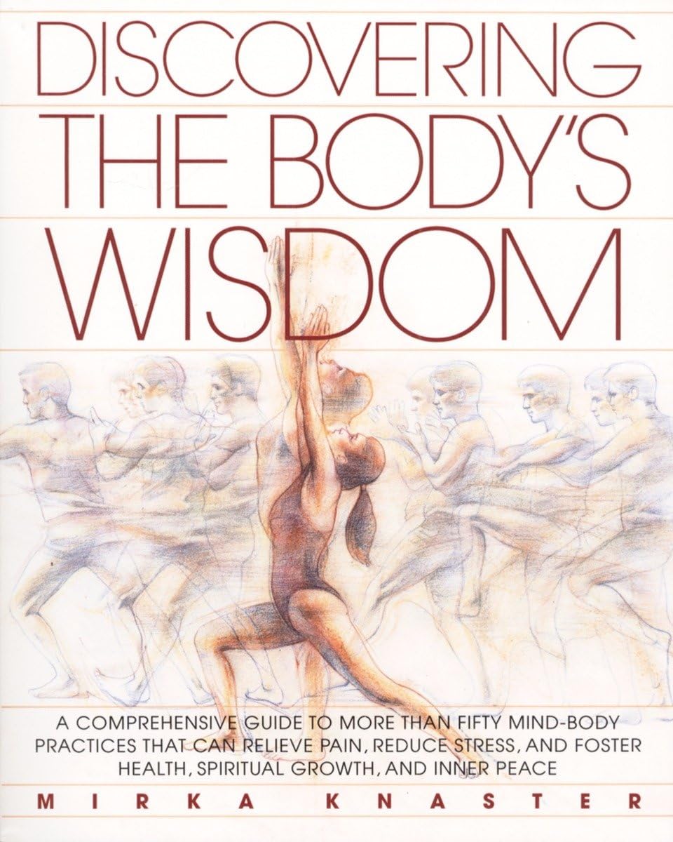 Discovering the Body's Wisdom: A Comprehensive Guide to More than Fifty Mind-Body Practices That Can Relieve Pain, Reduce Stress, and Foster Health, Spiritual Growth, and Inner Peace - 9741