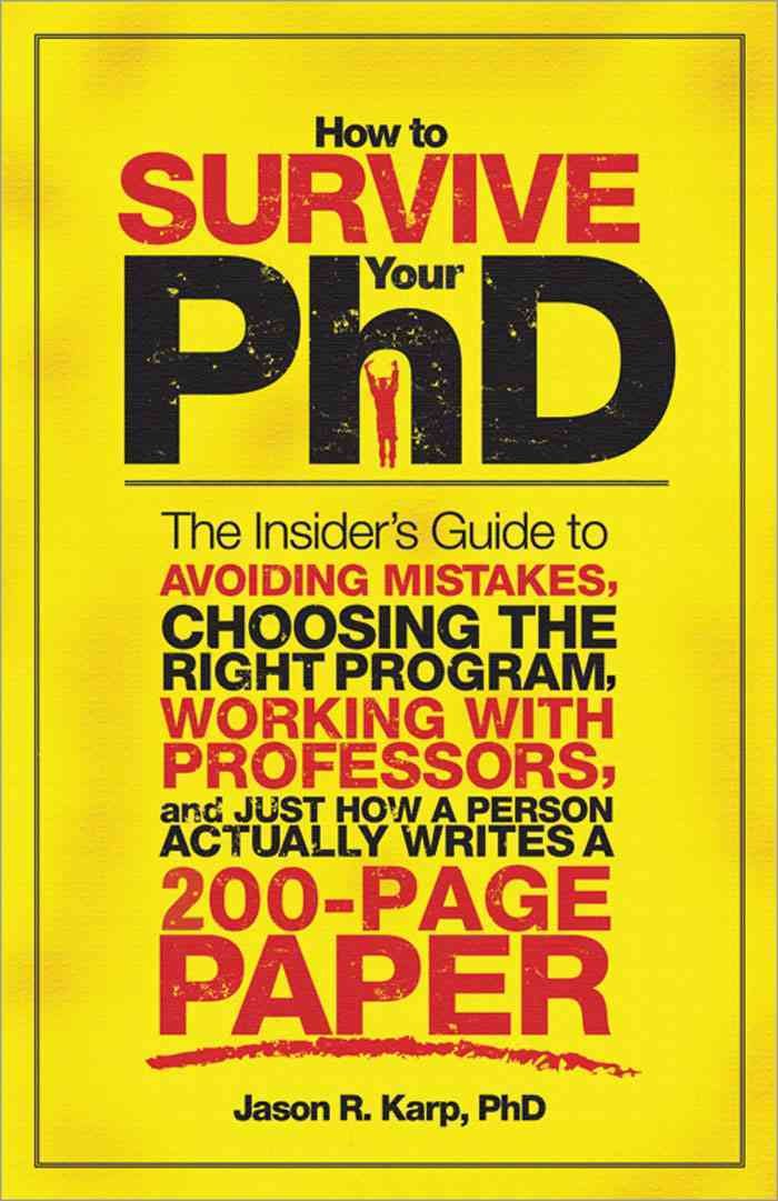 How to Survive Your PhD: The Insider's Guide to Avoiding Mistakes, Choosing the Right Program, Working with Professors, and Just How a Person Actually Writes a 200-Page Paper - 4217