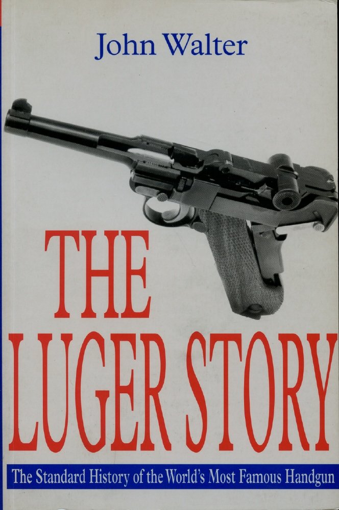 The Luger Story: The Standard History of he World's Most Famous Handgun - 9492