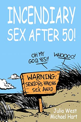 Incendiary Sex After 50: Field tested techniques for getting out of your head and into your body