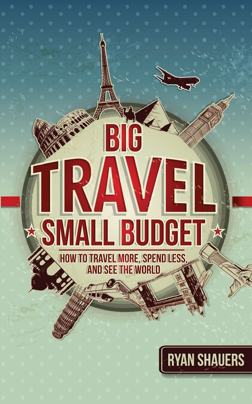 Big Travel, Small Budget: How to Travel More, Spend Less, and See the World - 6307