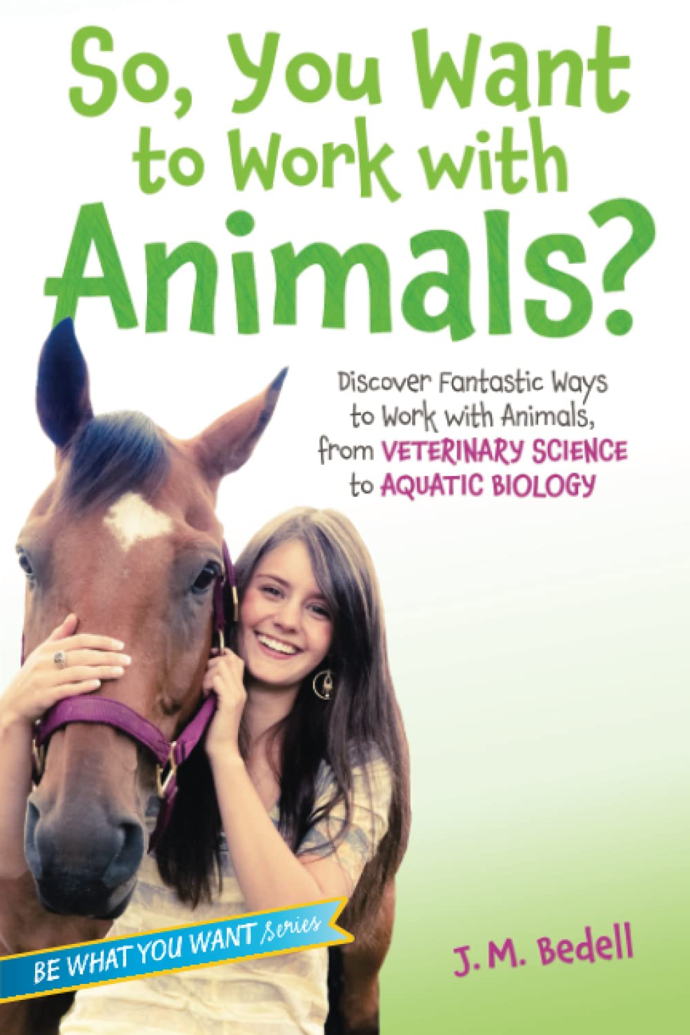 So, You Want to Work with Animals?: Discover Fantastic Ways to Work with Animals, from Veterinary Science to Aquatic Biology (Be What You Want) - 4934