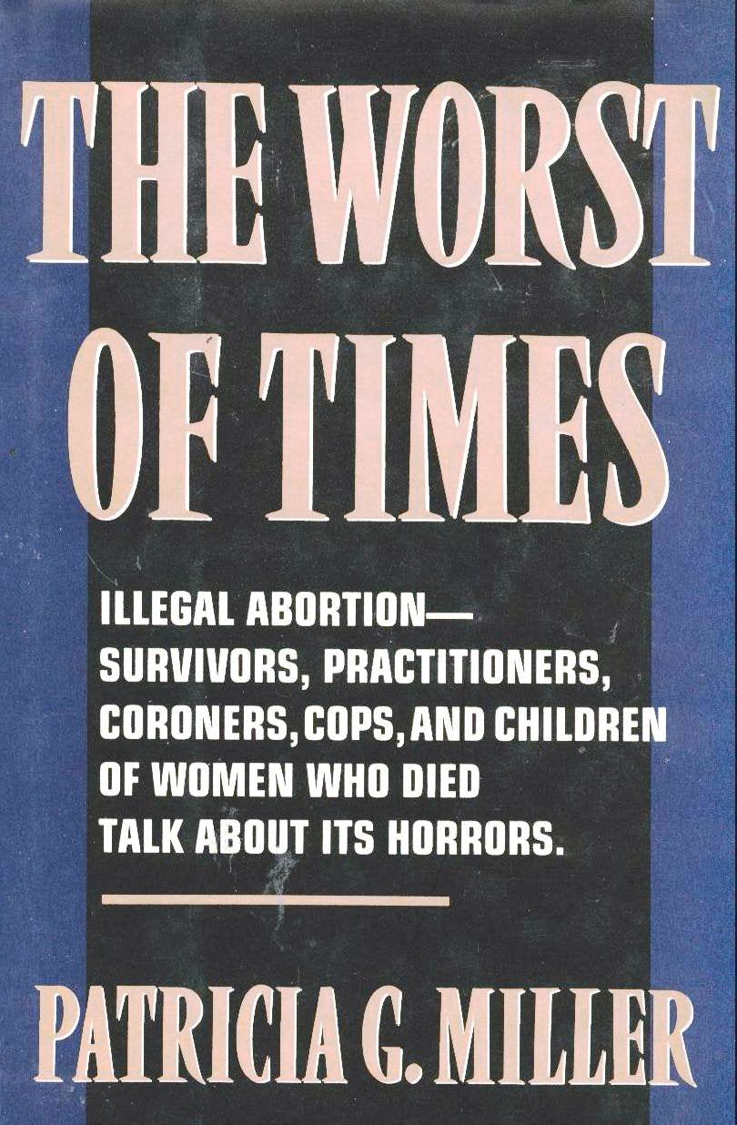 The Worst of Times: Illegal Abortion : Survivors, Practitioners, Coroners, Cops and Children of Women Who Died Talk About Its Horrors - 7730