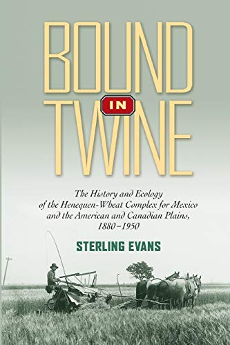 Bound in Twine: The History and Ecology of the Henequen-Wheat Complex for Mexico and the American and Canadian Plains, 1880-1950 (Volume 21) (Environmental History Series) - 3806