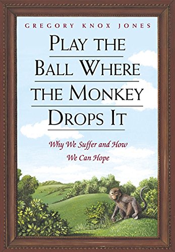 Play the Ball Where the Monkey Drops It: Why We Suffer and How We Can Hope - 5913