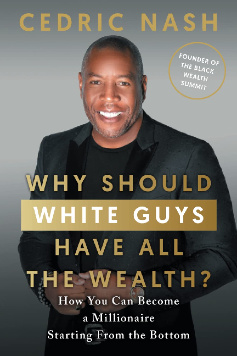 Why Should White Guys Have All the Wealth?: How You Can Become a Millionaire Starting From the Bottom