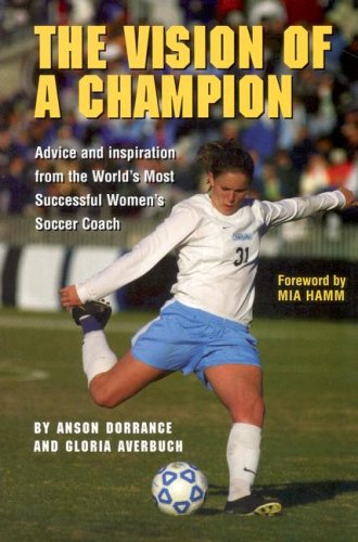 The Vision Of A Champion: Advice And Inspiration From The World's Most Successful Women's Soccer Coach - 6848