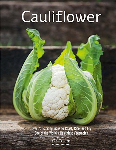 Cauliflower: Over 70 Exciting Ways to Roast, Rice, and Fry One of the World's Healthiest Vegetables - 8696