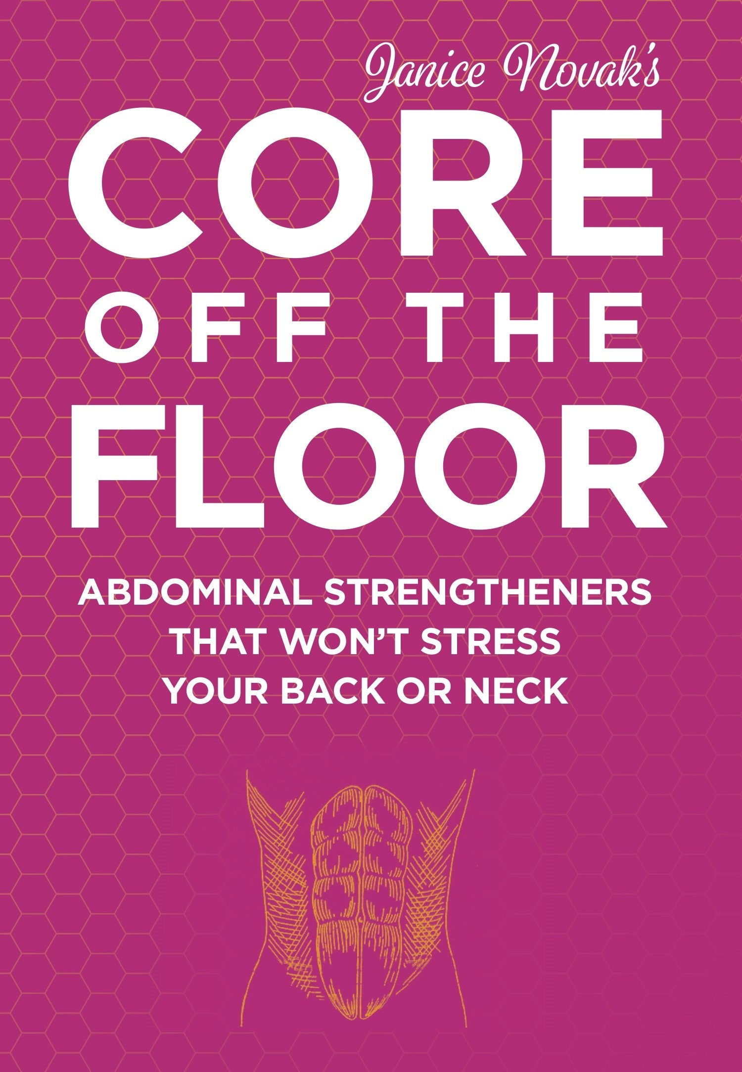 Core Off The Floor: Abdominal Strengtheners That Won't Stress Your Back Or Neck! No Crunches Allowed! - 6499