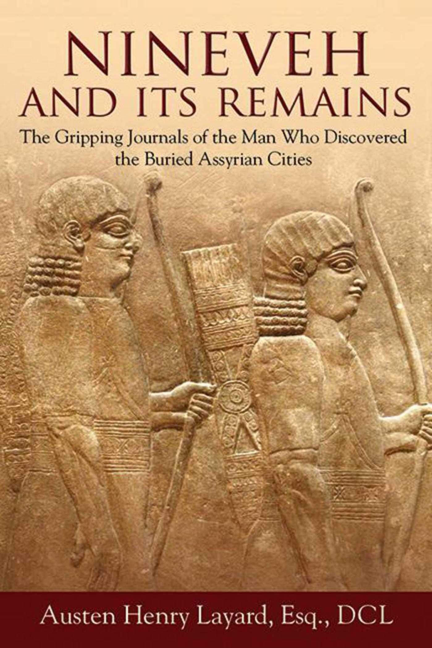 Nineveh and Its Remains: The Gripping Journals of the Man Who Discovered the Buried Assyrian Cities - 7932