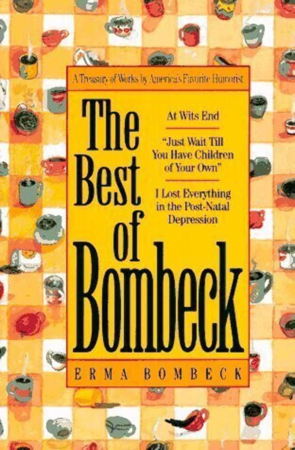 The Best of Bombeck: At Wit's End, Just Wait Until You Have Children of Your Own, I Lost Everything in the Post-Natal Depression - 4534