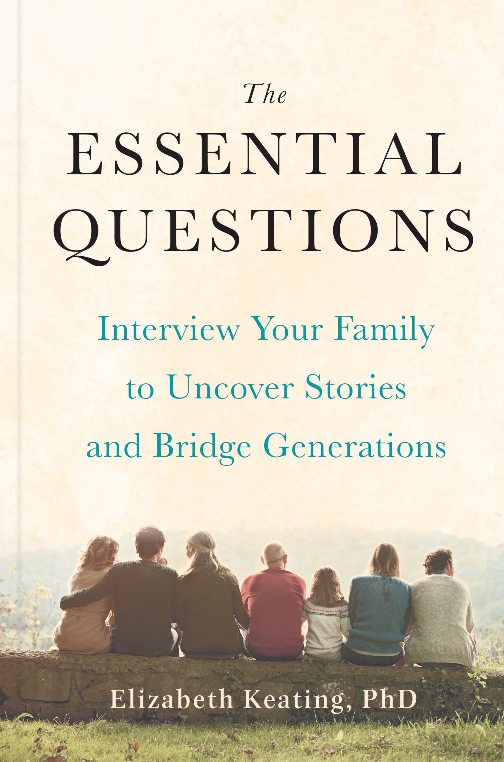 The Essential Questions: Interview Your Family to Uncover Stories and Bridge Generations