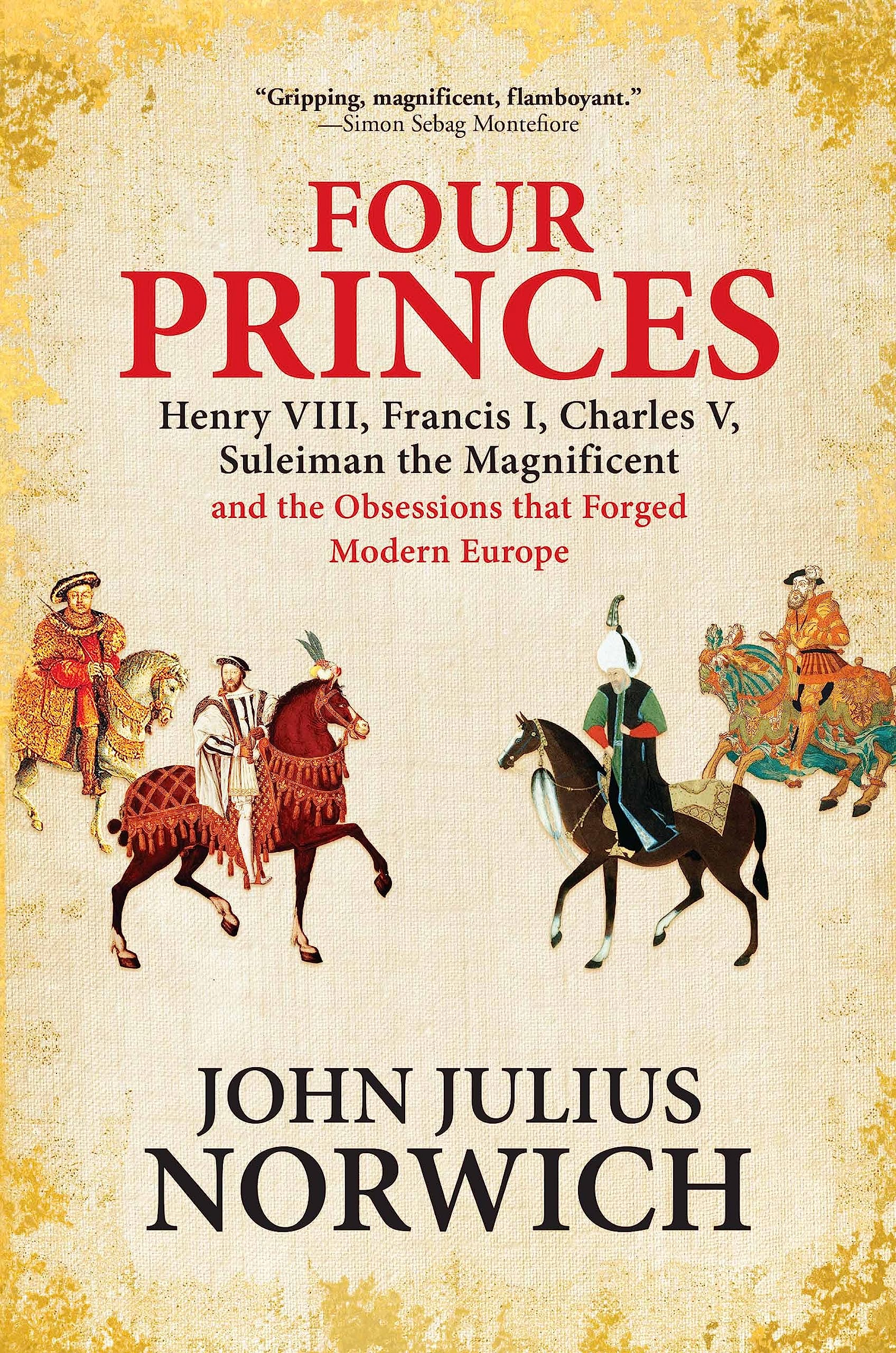 Four Princes: Henry VIII, Francis I, Charles V, Suleiman the Magnificent and the Obsessions that Forged Modern Europe - 1131