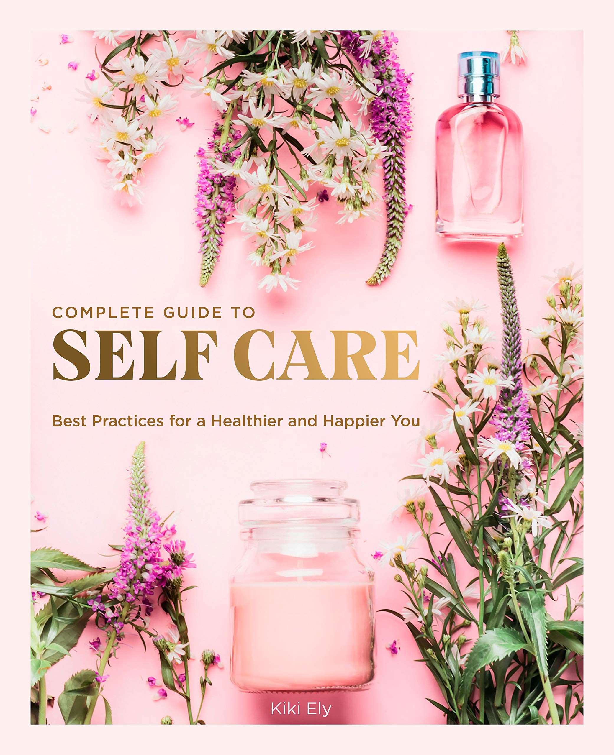 The Complete Guide to Self Care: Best Practices for a Healthier and Happier You (Volume 3) (Everyday Wellbeing, 3) - 7205