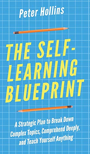 The Self-Learning Blueprint: A Strategic Plan to Break Down Complex Topics, Comprehend Deeply, and Teach Yourself Anything - 4203