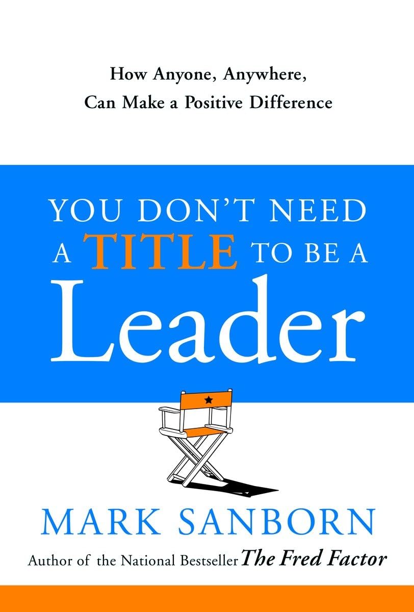 You Don't Need a Title to Be a Leader: How Anyone, Anywhere, Can Make a Positive Difference - 3995