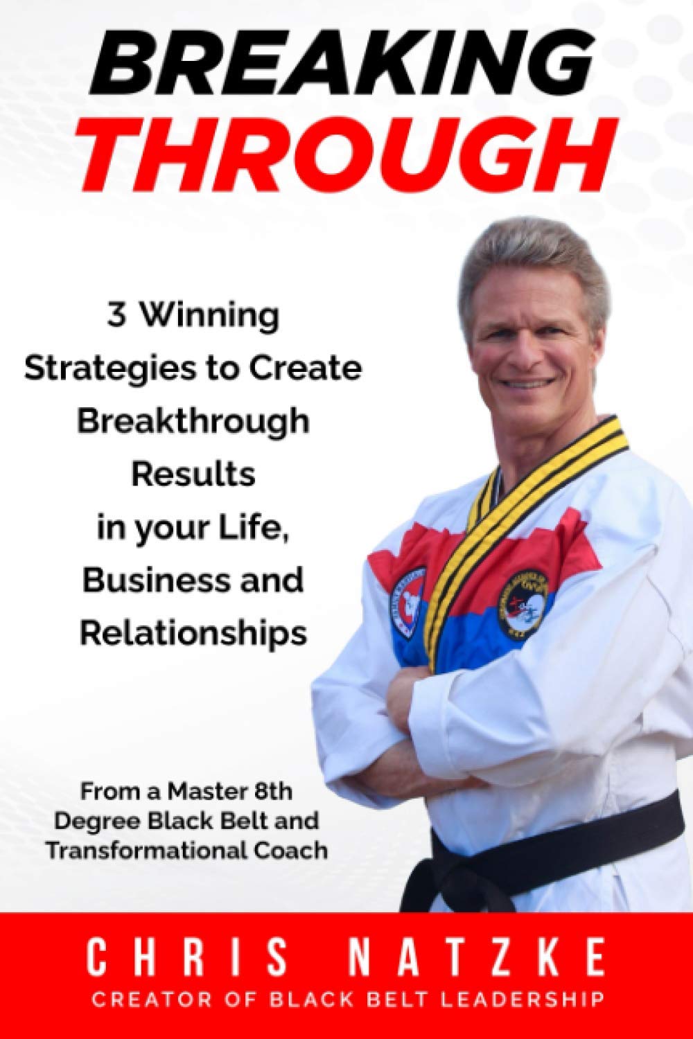 Breaking Through: 3 Winning Strategies to Create Breakthrough Results in Your Life, Business and Relationships