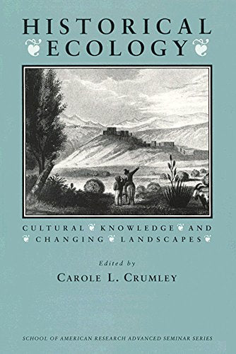 Historical Ecology: Cultural Knowledge and Changing Landscapes (School for Advanced Research Advanced Seminar Series) - 3034