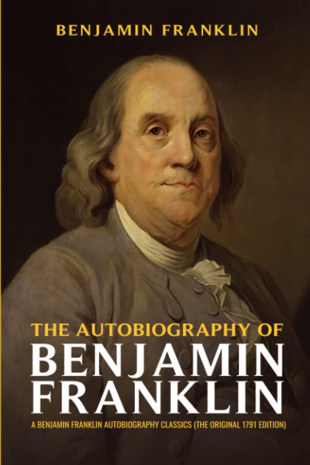 The Autobiography of Benjamin Franklin: A Benjamin Franklin Autobiography Classics (The Original 1791 Edition) - 7107