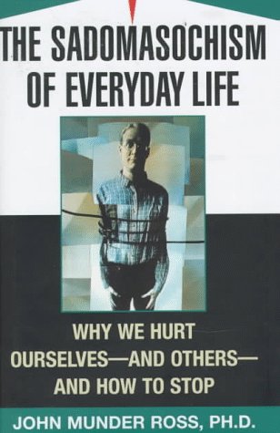 The Sadomasochism of Everyday Life: Why We Hurt Ourselves -- and Others -- and How to Stop - 8966