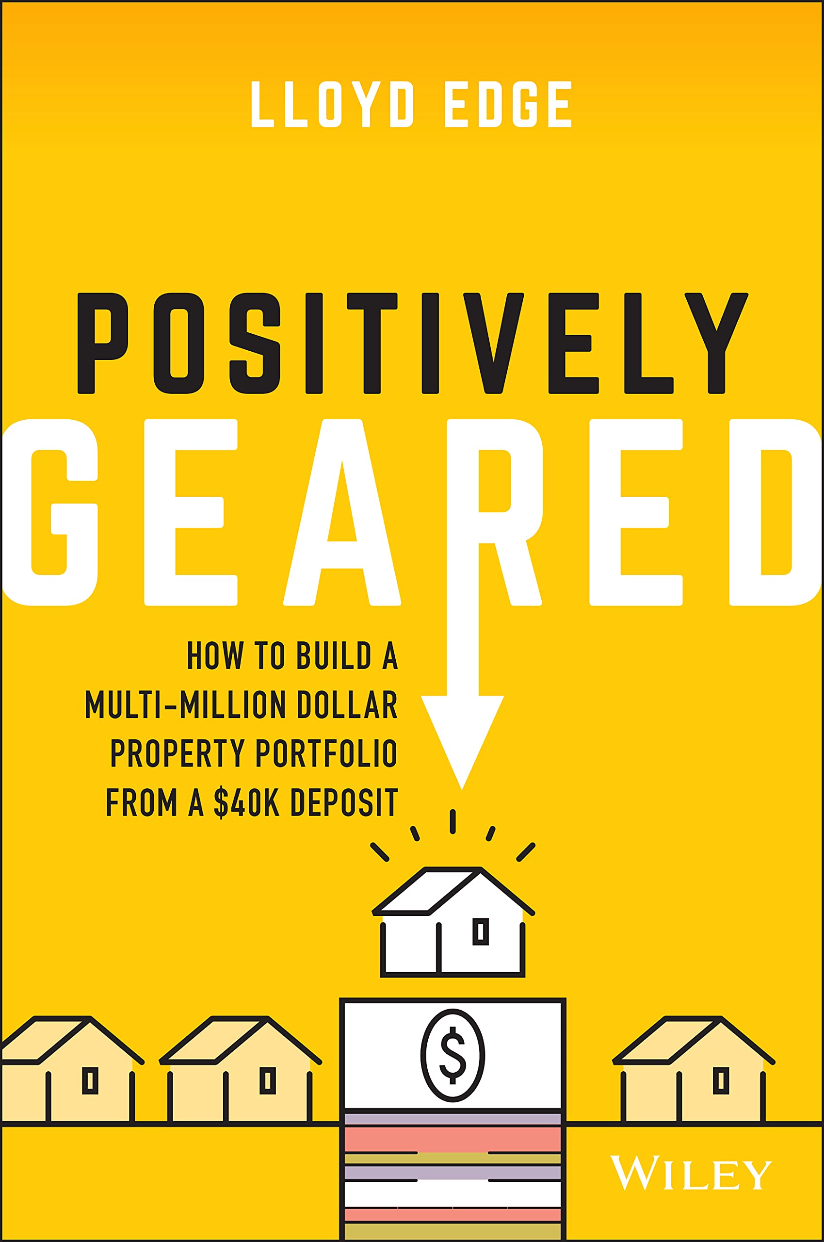 Positively Geared: How to Build a Multi-million Dollar Property Portfolio from a $40K Deposit