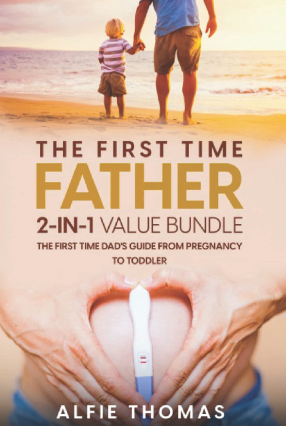 The First Time Father: THE FIRST TIME DAD'S GUIDE FROM PREGNANCY TO TODDLER: THE FIRST TIME DAD'S GUIDE FROM PREGNANCY TO TODDLER (The First Time Father Bundle) - 6486