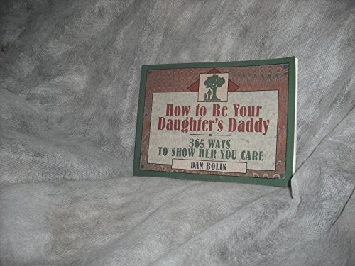 How to Be Your Daughter's Daddy: 365 Ways to Show Her You Care