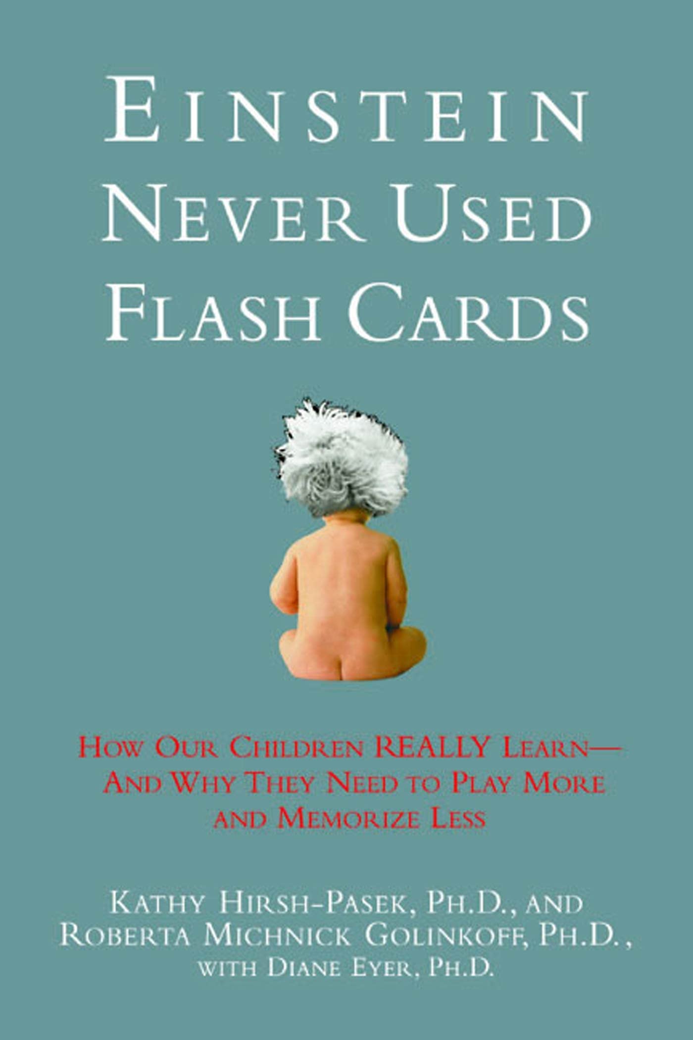 Einstein Never Used Flashcards: How Our Children Really Learn-- And Why They Need to Play More and Memorize Less - 3880