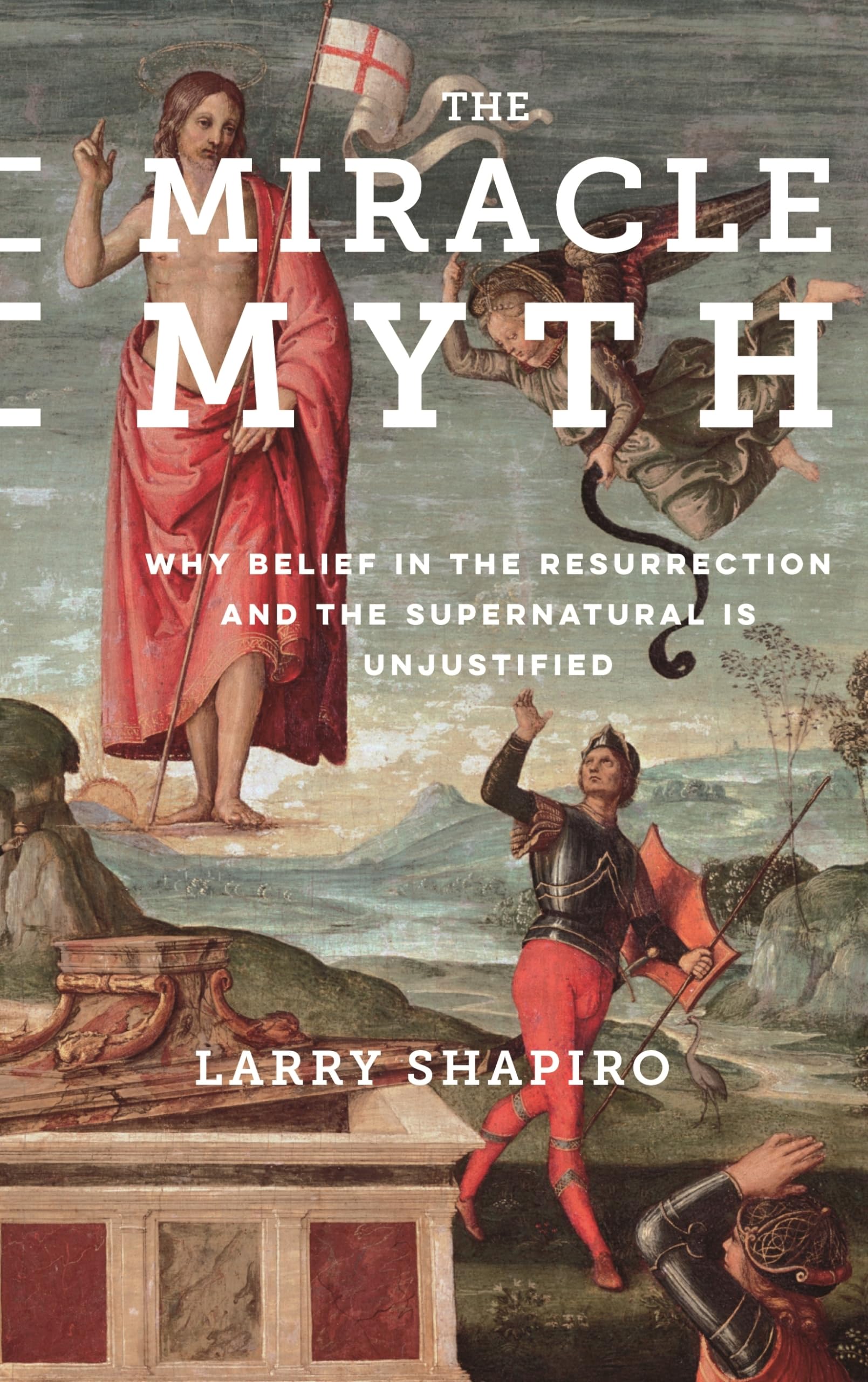 The Miracle Myth: Why Belief in the Resurrection and the Supernatural Is Unjustified - 838