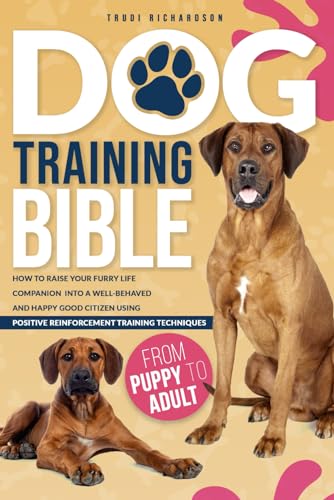 Dog Training Bible: How to Raise Your Furry Life Companion into a Well-Behaved and Happy Good Citizen Using Positive Reinforcement Training Techniques - 5750