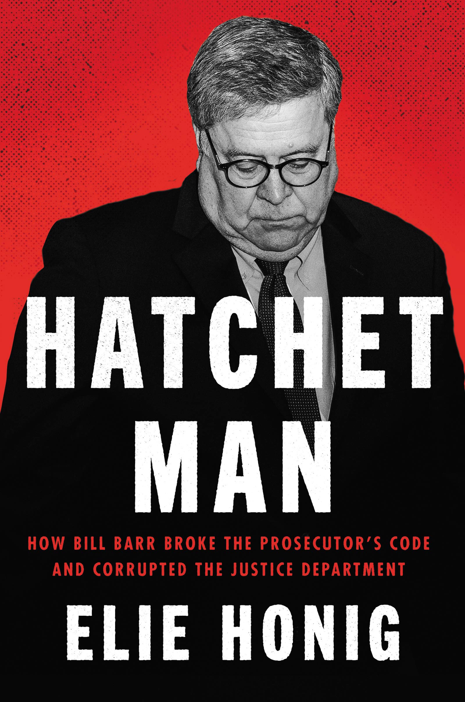 Hatchet Man: How Bill Barr Broke the Prosecutor's Code and Corrupted the Justice Department - 1016