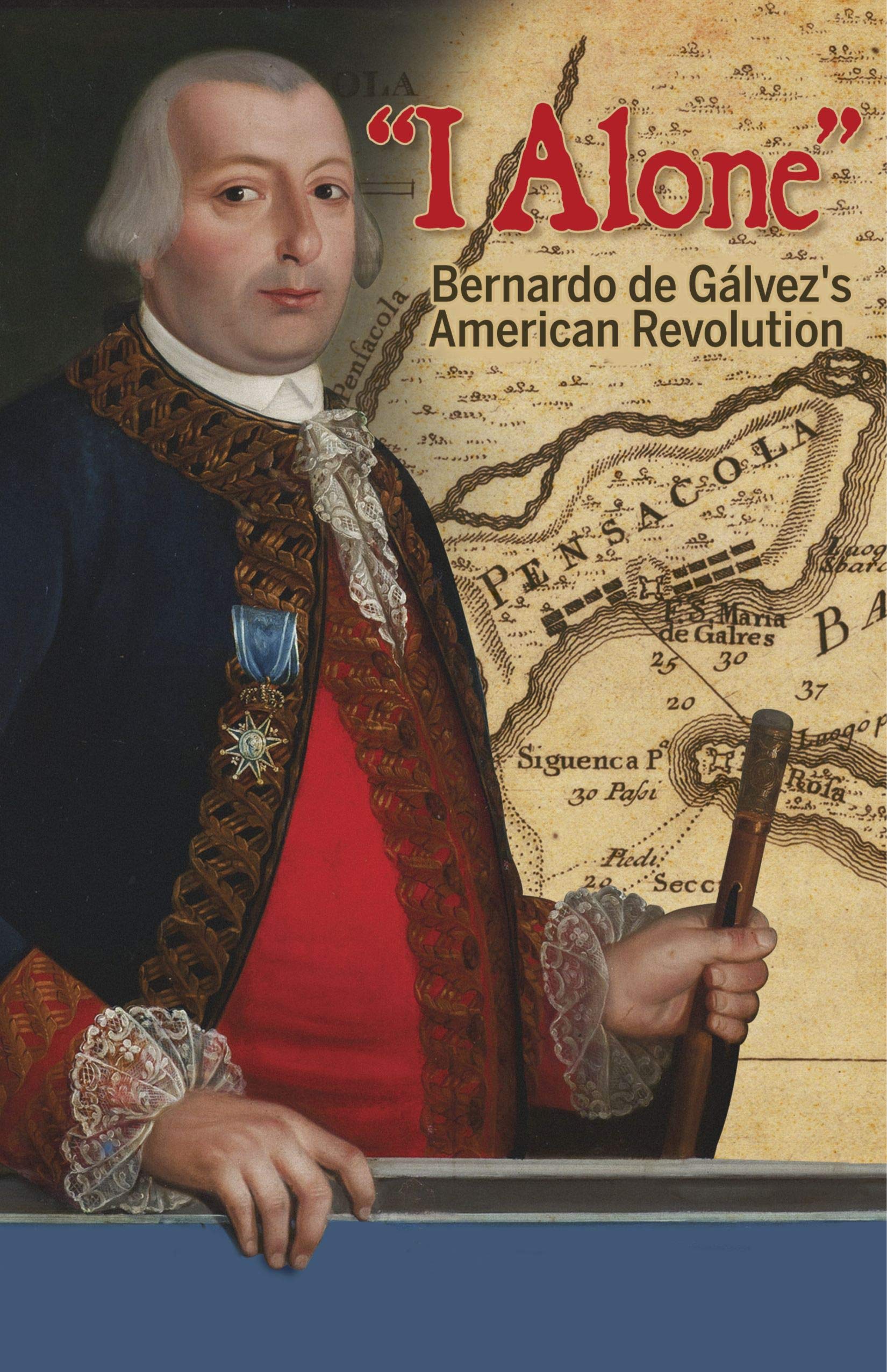 "I Alone": Bernardo de Gálvez's American Revolution - 7126