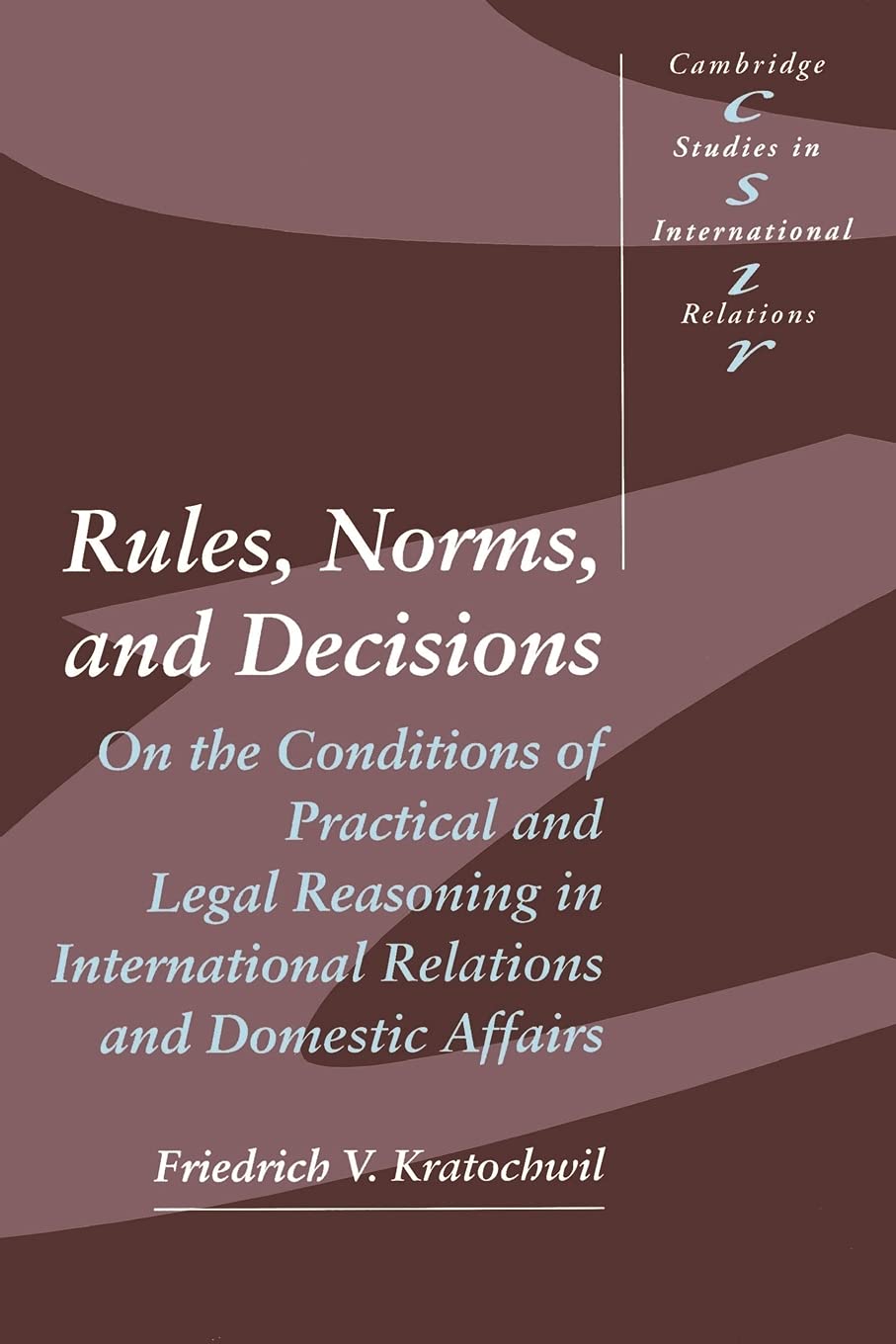 Rules, Norms, and Decisions: On the Conditions of Practical and Legal Reasoning in International Relations and Domestic Affairs (Cambridge Studies in International Relations, Series Number 2) - 8218