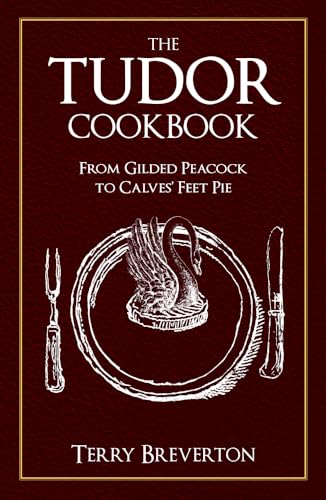 The Tudor Cookbook: From Gilded Peacock to Calves' Feet Pie