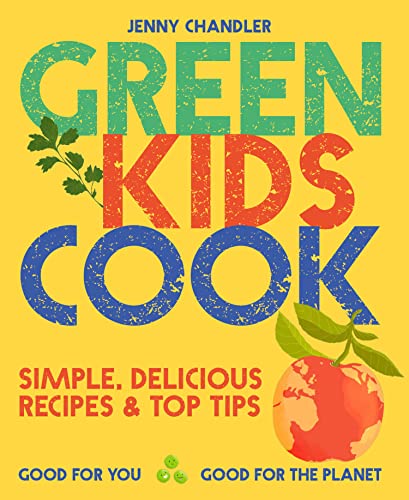 Green Kids Cook: Simple, Delicious Recipes & Top Tips: Good for You, Good for the Planet - 2382