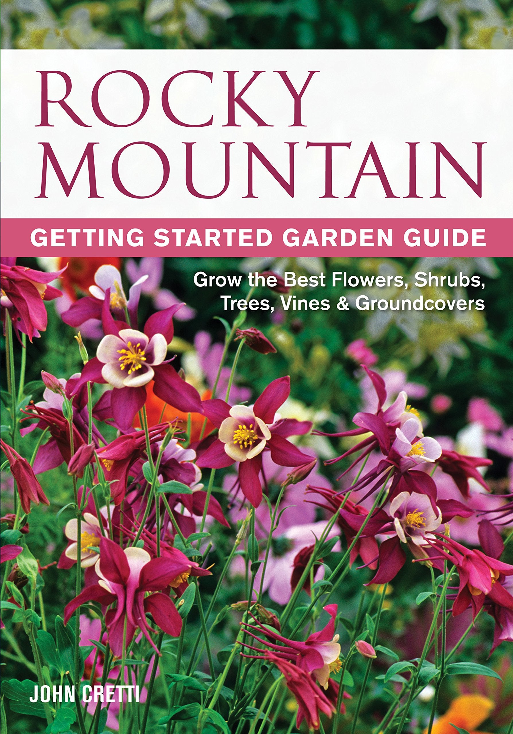 Rocky Mountain Getting Started Garden Guide: Grow the Best Flowers, Shrubs, Trees, Vines & Groundcovers (Garden Guides) - 768