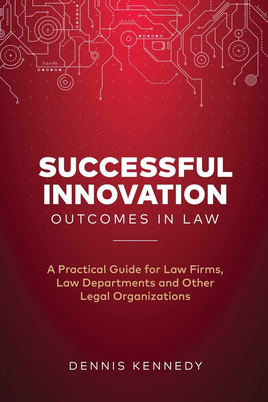 Successful Innovation Outcomes in Law: A Practical Guide for Law Firms, Law Departments and Other Legal Organizations - 2718