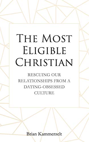 The Most Eligible Christian: Rescuing Our Relationships from a Dating-Obsessed Culture