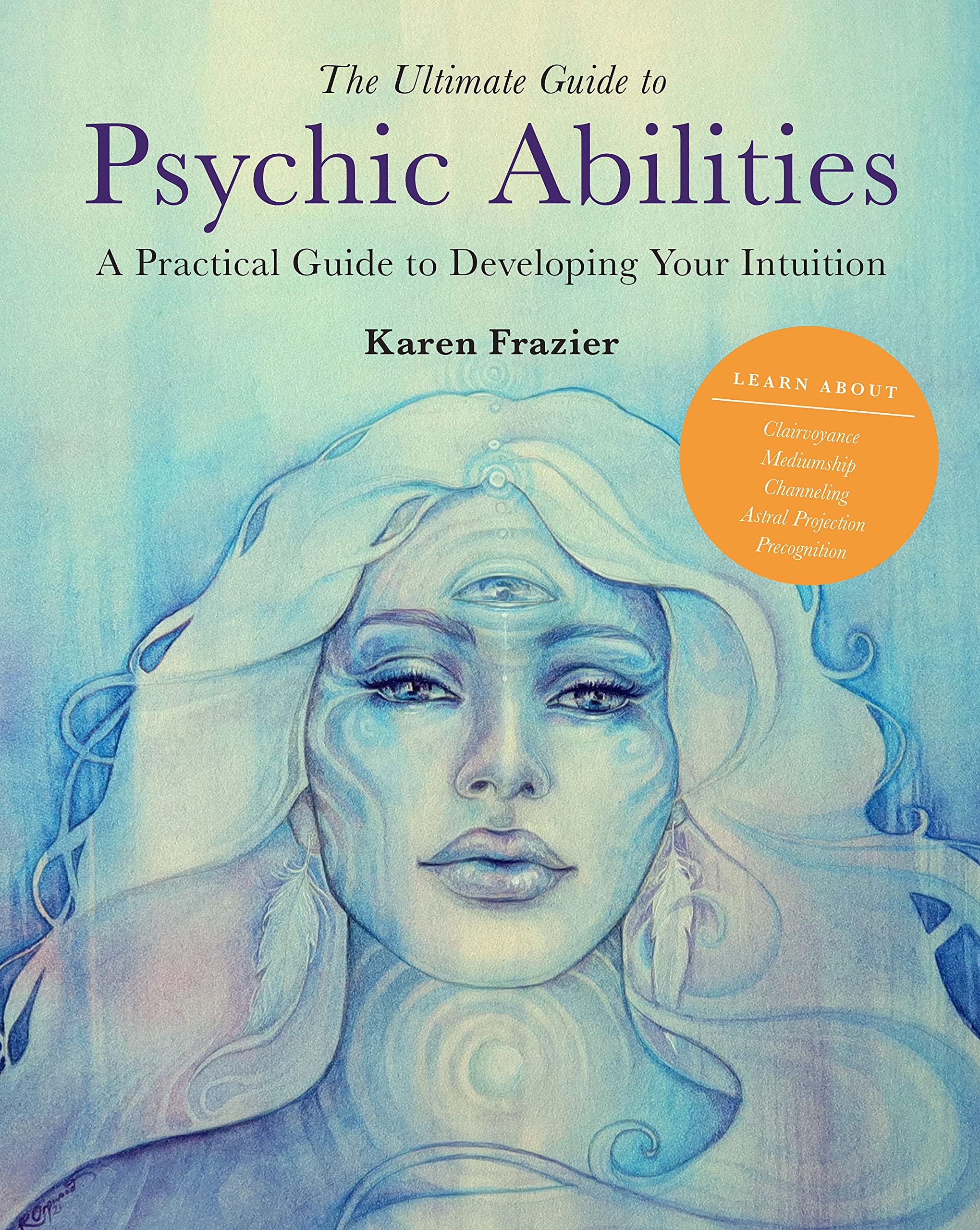 The Ultimate Guide to Psychic Abilities: A Practical Guide to Developing Your Intuition (Volume 13) (The Ultimate Guide to..., 13) - 7486