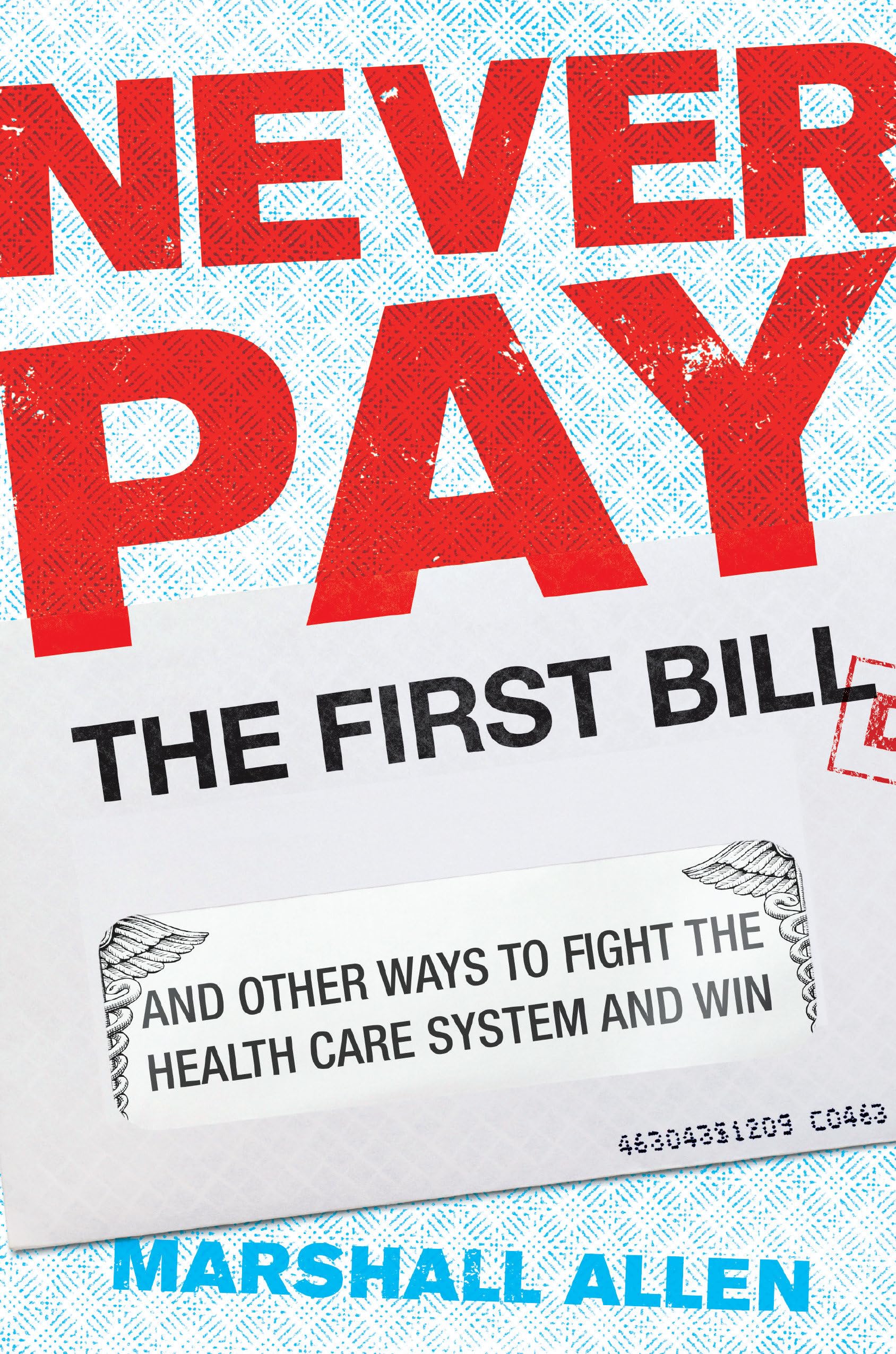 Never Pay the First Bill: And Other Ways to Fight the Health Care System and Win - 9148