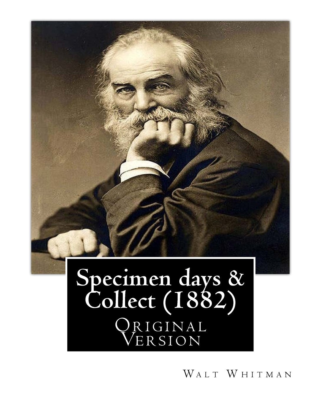 Specimen days & Collect (1882) By: Walt Whitman (Original Version): Walter "Walt" Whitman ( May 31, 1819 – March 26, 1892) was an American poet, essayist, and journalist. - 4600