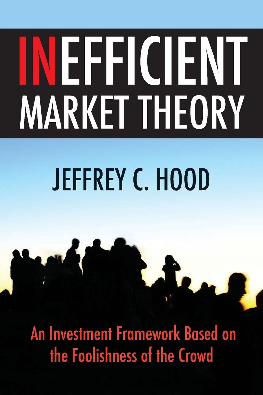 Inefficient Market Theory: An Investment Framework Based on the Foolishness of the Crowd - 9100