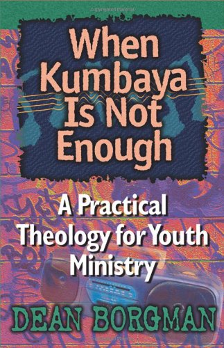 When Kumbaya Is Not Enough: A Practical Theology for Youth Ministry - 1500